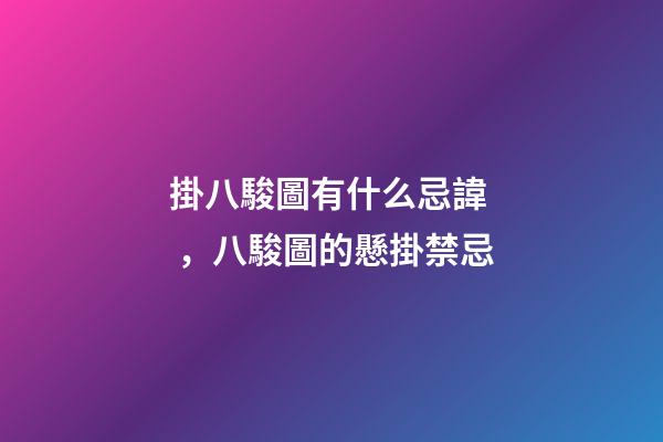 掛八駿圖有什么忌諱，八駿圖的懸掛禁忌